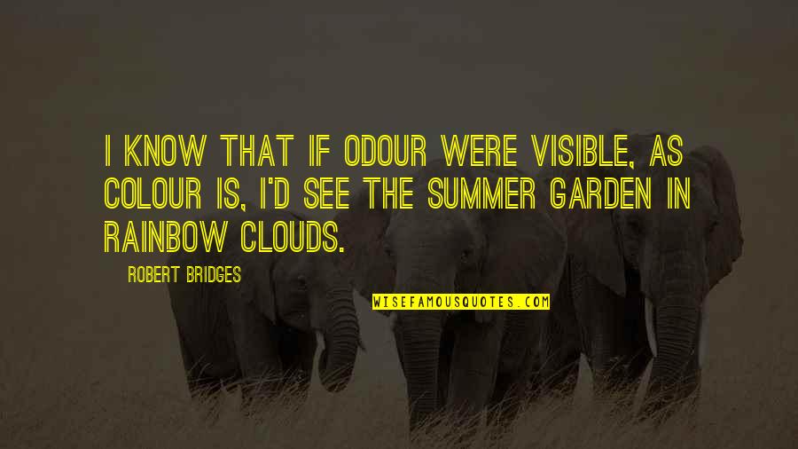 Clouds And Rainbow Quotes By Robert Bridges: I know that if odour were visible, as
