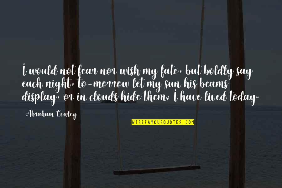 Clouds And Sun Quotes By Abraham Cowley: I would not fear nor wish my fate,