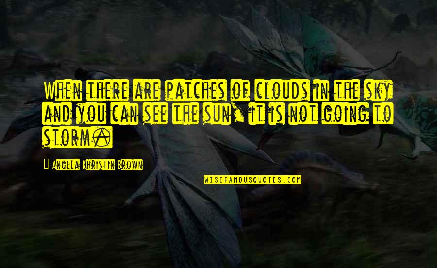 Clouds And Sun Quotes By Angela Khristin Brown: When there are patches of clouds in the