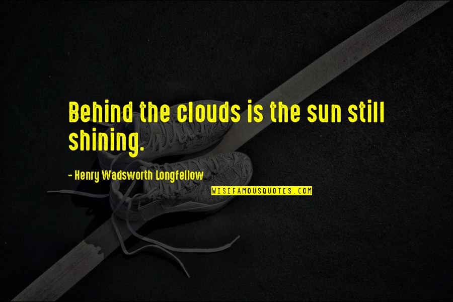 Clouds And Sun Quotes By Henry Wadsworth Longfellow: Behind the clouds is the sun still shining.
