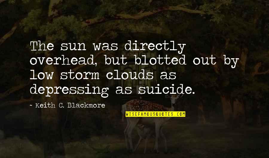 Clouds And Sun Quotes By Keith C. Blackmore: The sun was directly overhead, but blotted out