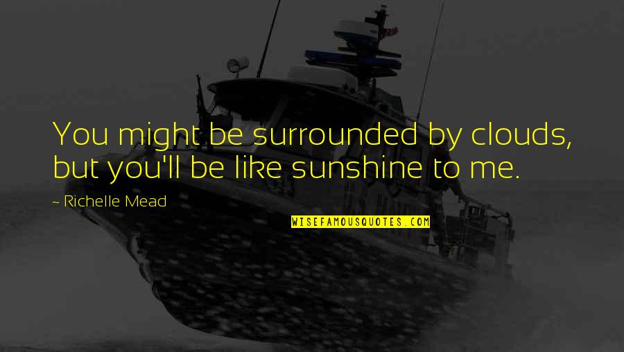 Clouds And Sunshine Quotes By Richelle Mead: You might be surrounded by clouds, but you'll