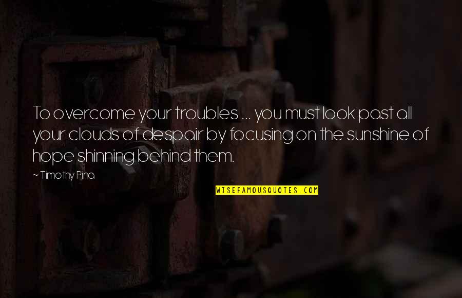 Clouds And Sunshine Quotes By Timothy Pina: To overcome your troubles ... you must look