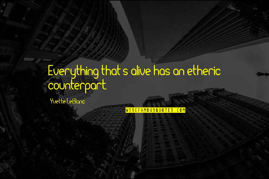 Clouds Come Floating Into My Life Quote Quotes By Yvette LeBlanc: Everything that's alive has an etheric counterpart. Clouds Come Floating Into My Life Quote Quotes By Yvette LeBlanc: Everything that's alive has an etheric counterpart.