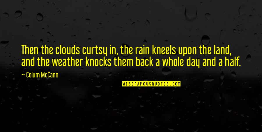 Clouds Rain Quotes By Colum McCann: Then the clouds curtsy in, the rain kneels