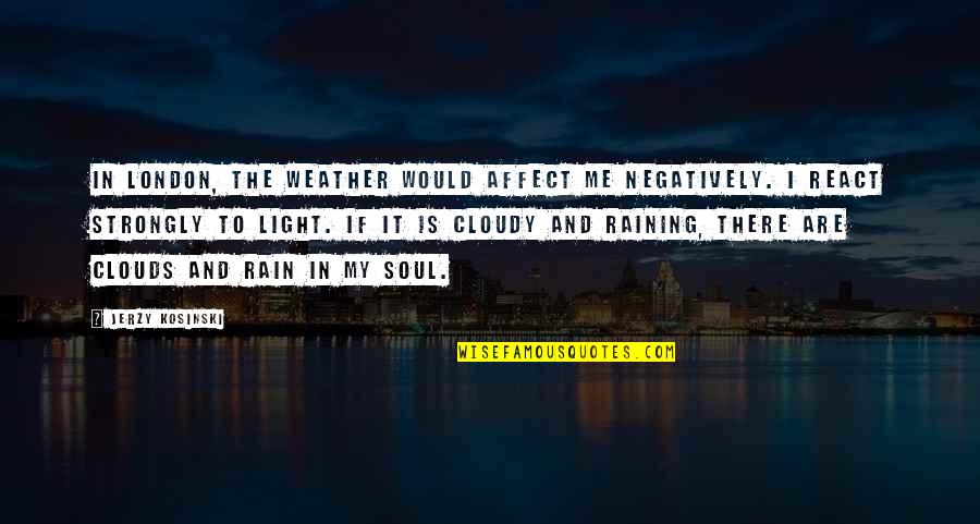 Clouds Rain Quotes By Jerzy Kosinski: In London, the weather would affect me negatively.