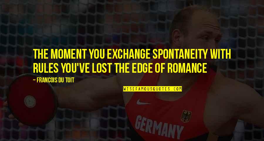 Clouds Zach Sobiech Quotes By Francois Du Toit: The moment you exchange spontaneity with rules you've