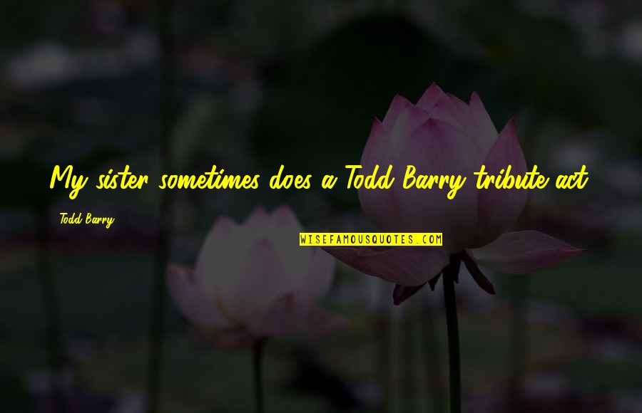 Cloudstreet Mini Series Quotes By Todd Barry: My sister sometimes does a Todd Barry tribute Cloudstreet Mini Series Quotes By Todd Barry: My sister sometimes does a Todd Barry tribute