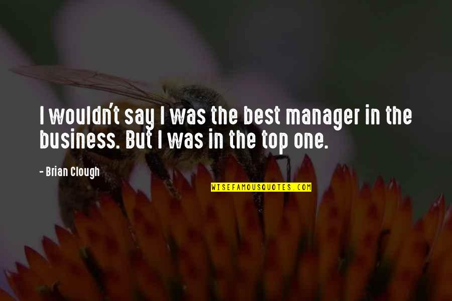 Clough Brian Quotes By Brian Clough: I wouldn't say I was the best manager