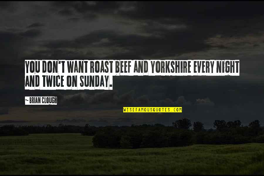 Clough Brian Quotes By Brian Clough: You don't want roast beef and Yorkshire every