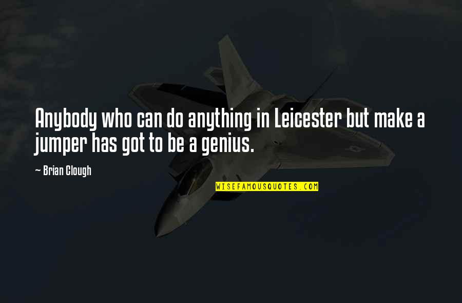 Clough Brian Quotes By Brian Clough: Anybody who can do anything in Leicester but