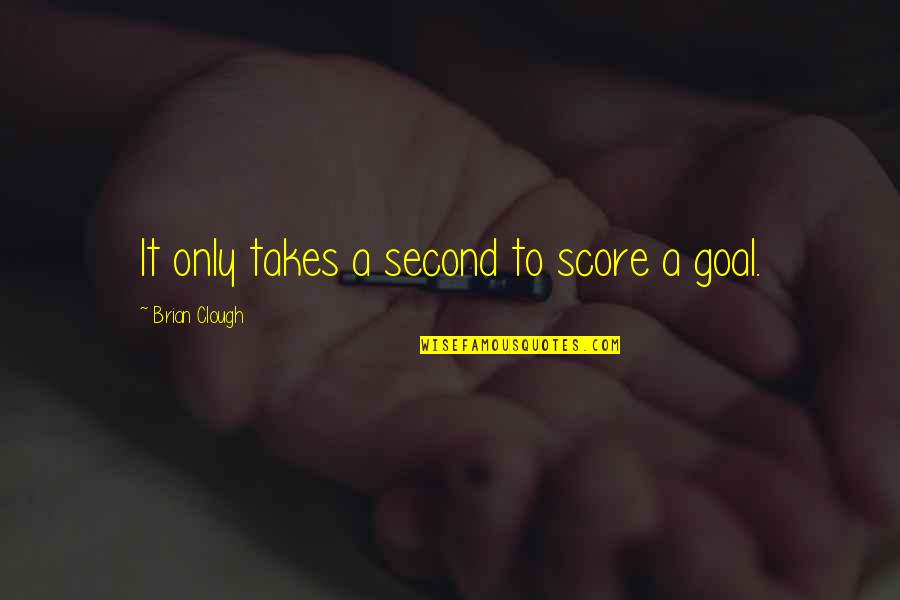 Clough Quotes By Brian Clough: It only takes a second to score a