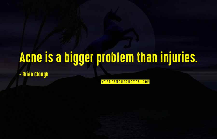Clough Quotes By Brian Clough: Acne is a bigger problem than injuries.