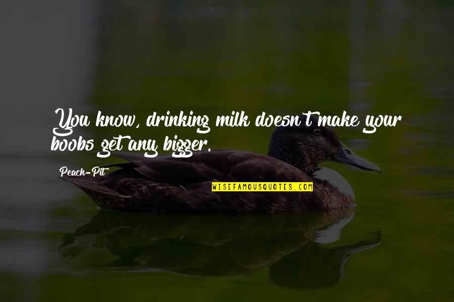 Clouser Quotes By Peach-Pit: You know, drinking milk doesn't make your boobs