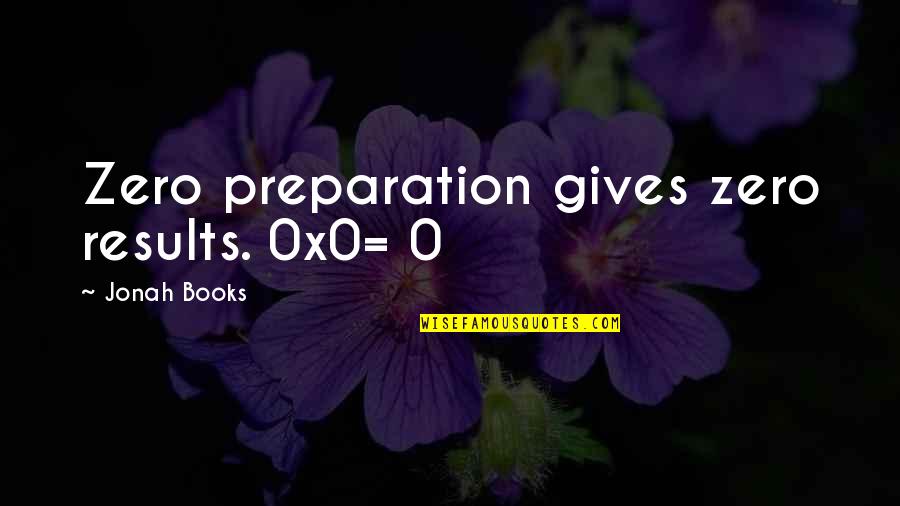 Clousseau Quotes By Jonah Books: Zero preparation gives zero results. 0x0= Clousseau Quotes By Jonah Books: Zero preparation gives zero results. 0x0=