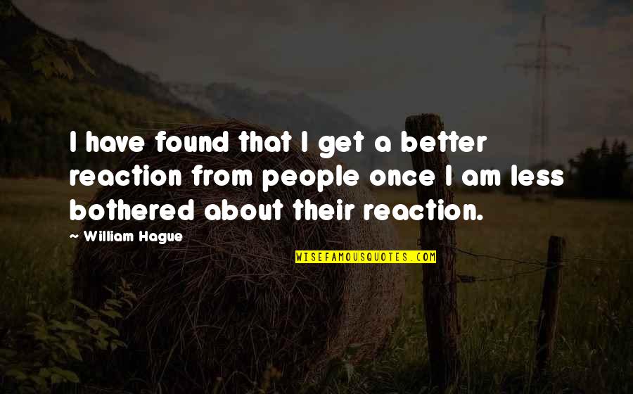 Clouted Quotes By William Hague: I have found that I get a better