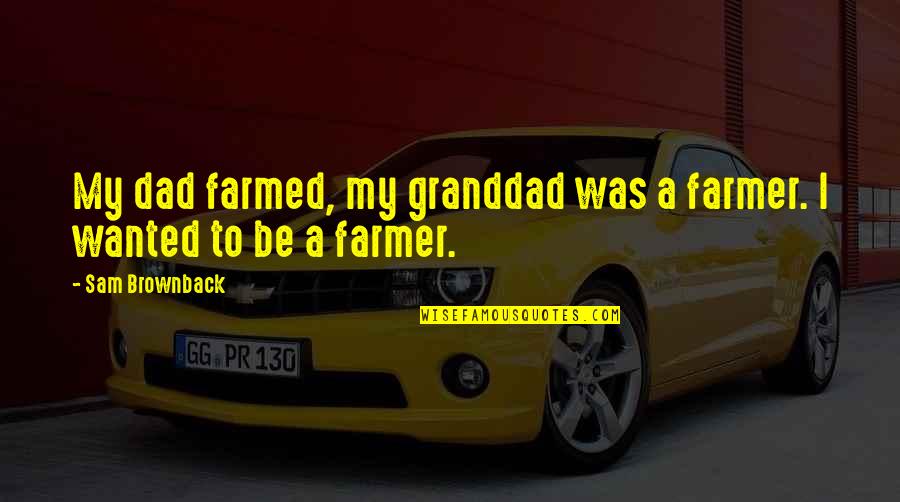 Cloven Viscount Quotes By Sam Brownback: My dad farmed, my granddad was a farmer.