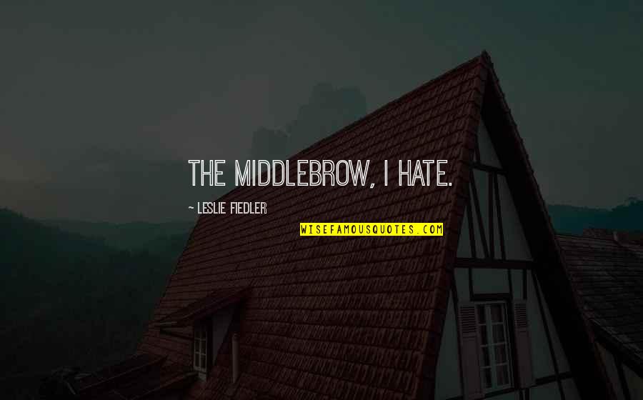 Clover Sayings Quotes By Leslie Fiedler: The middlebrow, I hate.