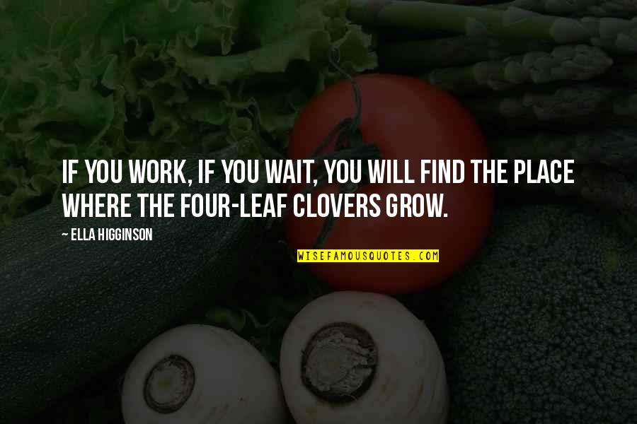 Clovers Quotes By Ella Higginson: If you work, if you wait, you will