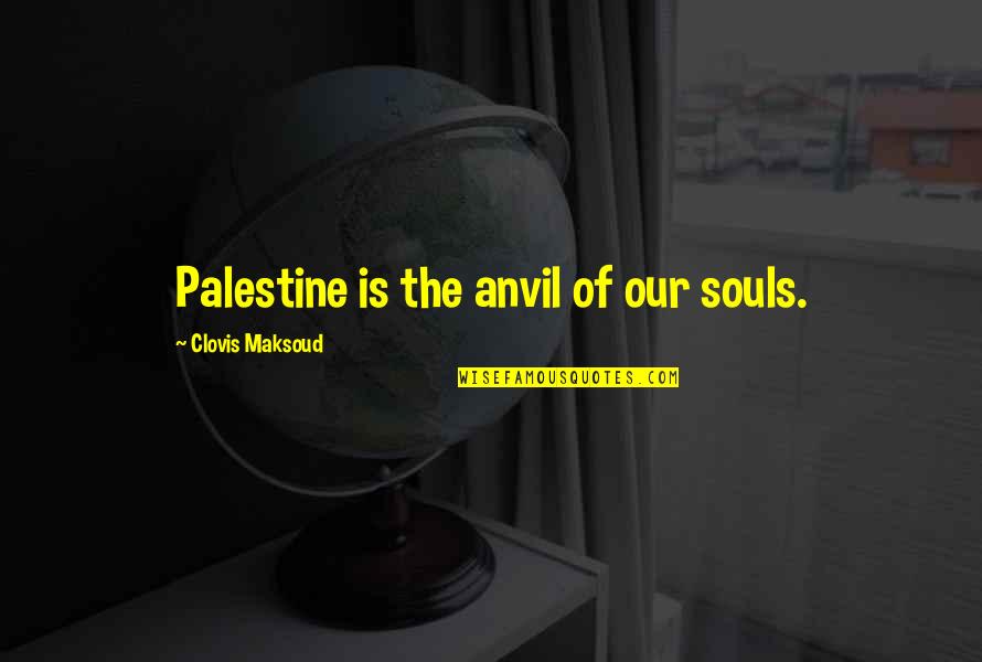 Clovis Quotes By Clovis Maksoud: Palestine is the anvil of our souls.