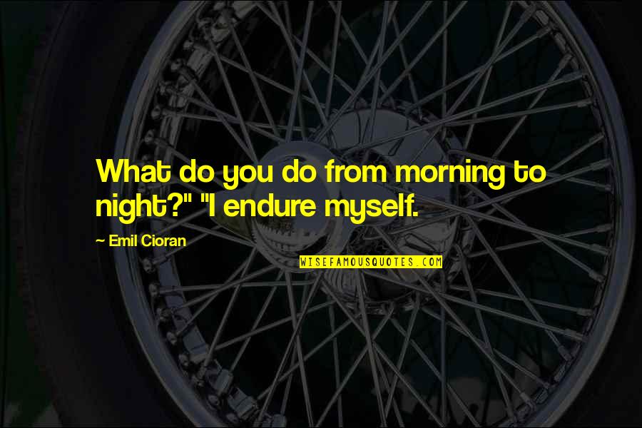 Clovnul Malefic Quotes By Emil Cioran: What do you do from morning to night?" Clovnul Malefic Quotes By Emil Cioran: What do you do from morning to night?"
