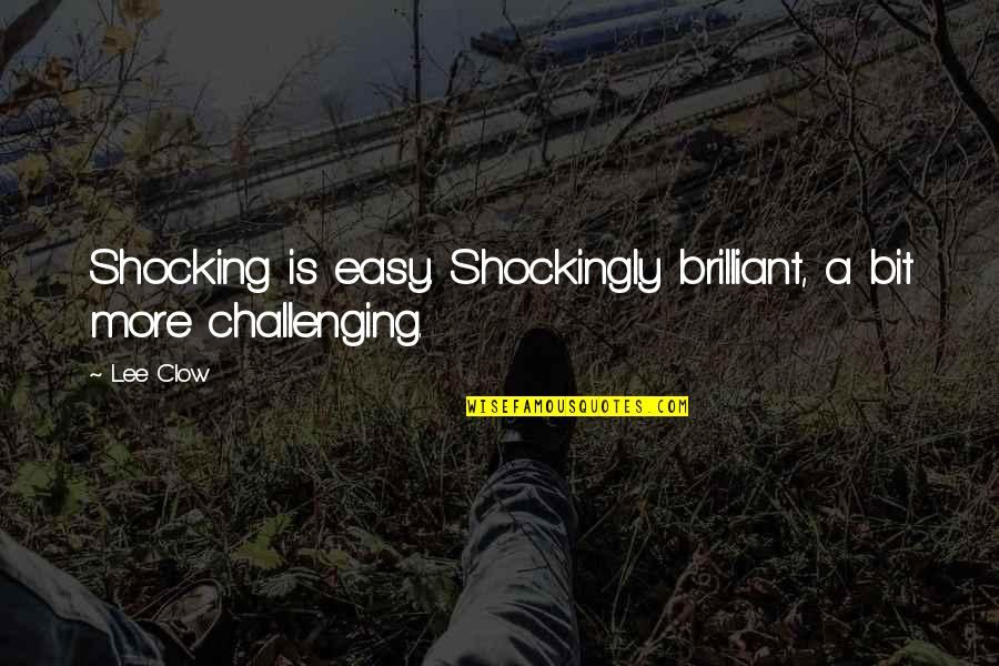 Clow Quotes By Lee Clow: Shocking is easy. Shockingly brilliant, a bit more