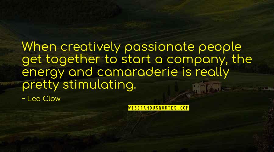 Clow Quotes By Lee Clow: When creatively passionate people get together to start