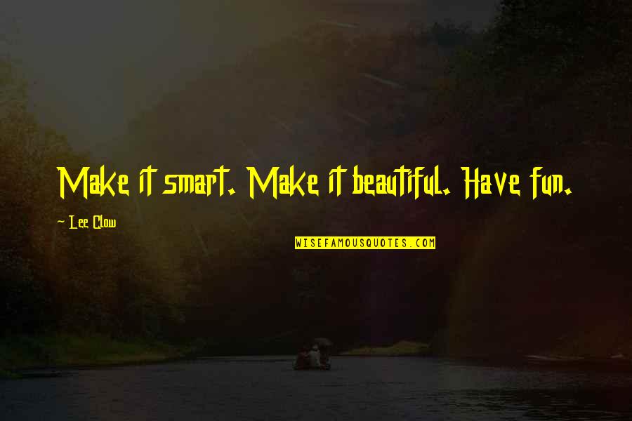 Clow Quotes By Lee Clow: Make it smart. Make it beautiful. Have fun.