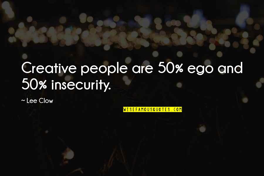 Clow Quotes By Lee Clow: Creative people are 50% ego and 50% insecurity.