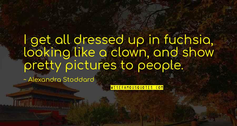 Clown Pictures With Quotes By Alexandra Stoddard: I get all dressed up in fuchsia, looking Clown Pictures With Quotes By Alexandra Stoddard: I get all dressed up in fuchsia, looking