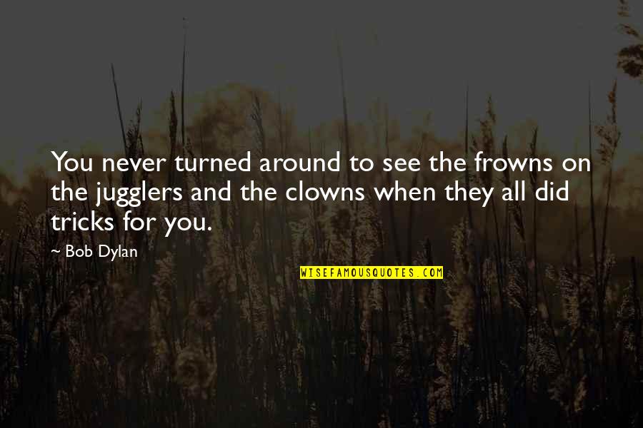Clown Quotes By Bob Dylan: You never turned around to see the frowns Clown Quotes By Bob Dylan: You never turned around to see the frowns