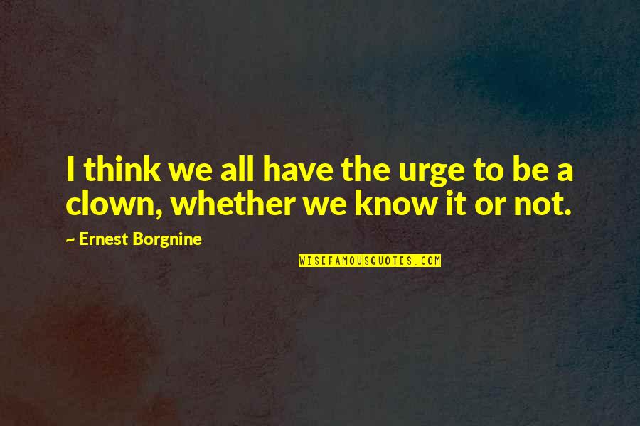 Clown Quotes By Ernest Borgnine: I think we all have the urge to Clown Quotes By Ernest Borgnine: I think we all have the urge to