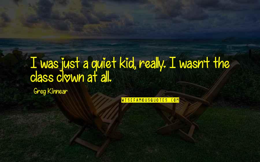 Clown Quotes By Greg Kinnear: I was just a quiet kid, really. I