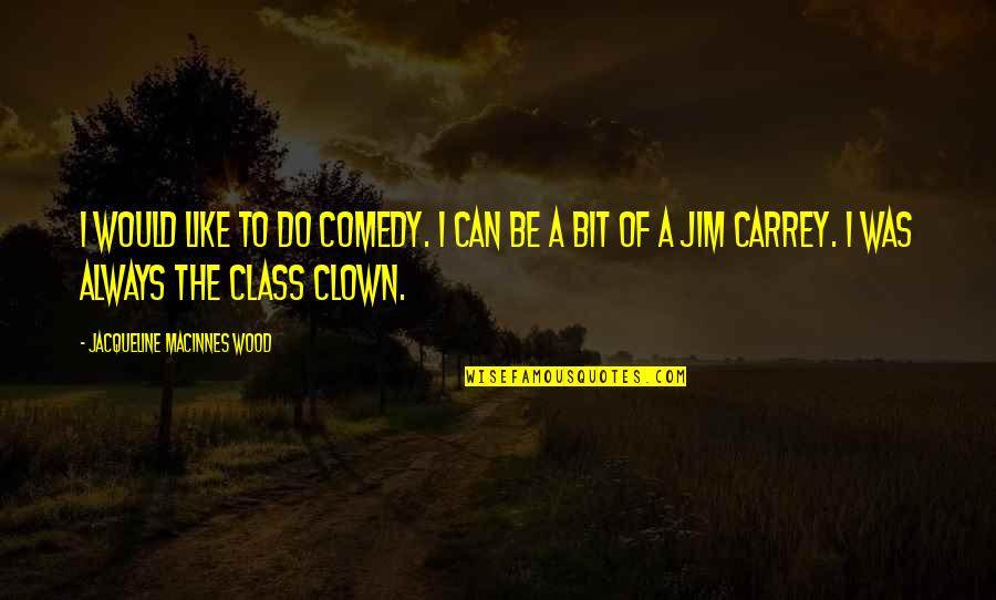 Clown Quotes By Jacqueline MacInnes Wood: I would like to do comedy. I can Clown Quotes By Jacqueline MacInnes Wood: I would like to do comedy. I can