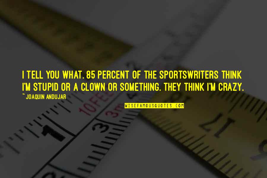 Clown Quotes By Joaquin Andujar: I tell you what. 85 percent of the Clown Quotes By Joaquin Andujar: I tell you what. 85 percent of the