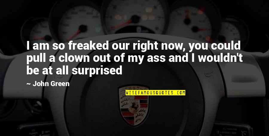 Clown Quotes By John Green: I am so freaked our right now, you Clown Quotes By John Green: I am so freaked our right now, you