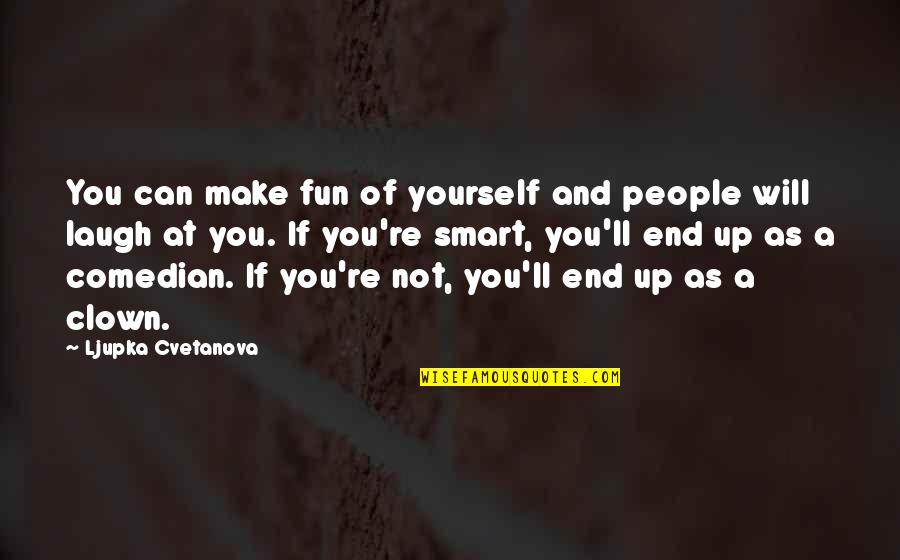 Clown Quotes By Ljupka Cvetanova: You can make fun of yourself and people Clown Quotes By Ljupka Cvetanova: You can make fun of yourself and people