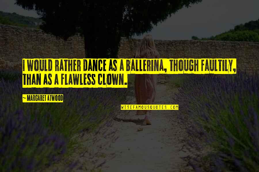 Clown Quotes By Margaret Atwood: I would rather dance as a ballerina, though