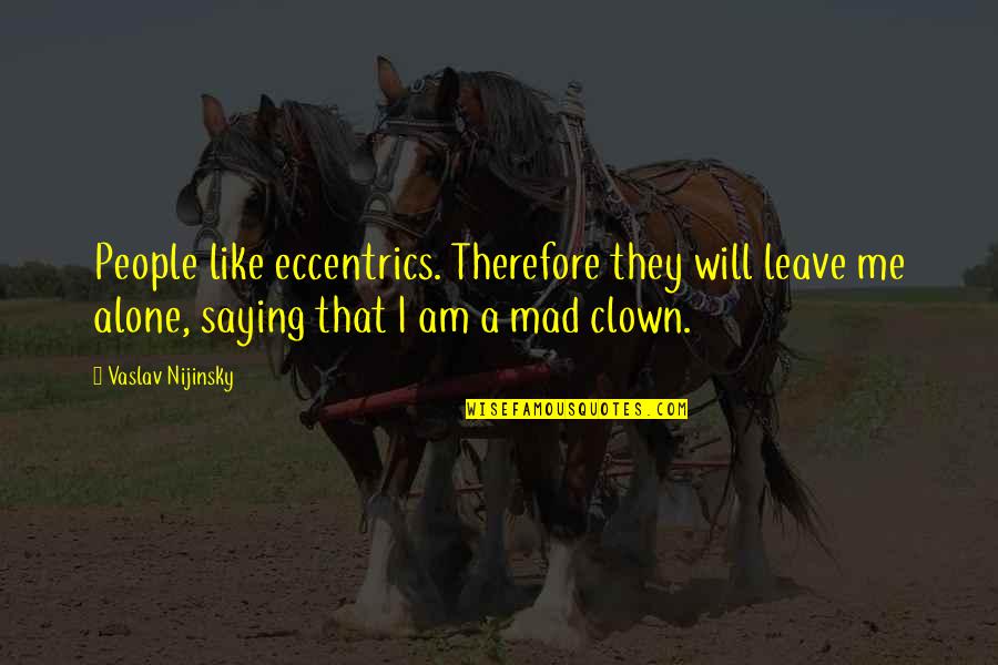 Clown Quotes By Vaslav Nijinsky: People like eccentrics. Therefore they will leave me Clown Quotes By Vaslav Nijinsky: People like eccentrics. Therefore they will leave me
