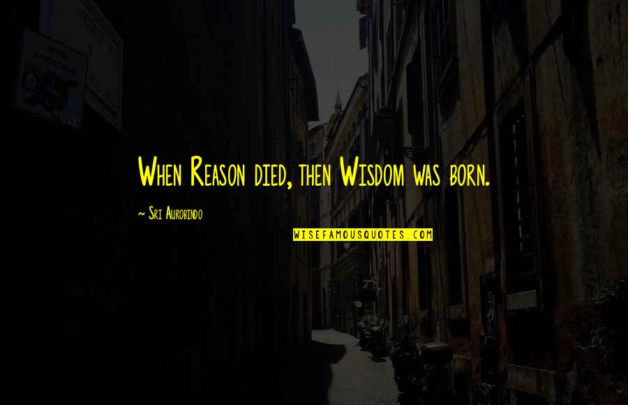 Clowned Quotes By Sri Aurobindo: When Reason died, then Wisdom was born.