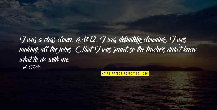 Clowning Quotes By J. Cole: I was a class clown. At 12, I Clowning Quotes By J. Cole: I was a class clown. At 12, I