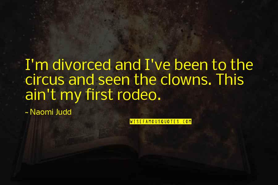 Clowns Circus Quotes By Naomi Judd: I'm divorced and I've been to the circus Clowns Circus Quotes By Naomi Judd: I'm divorced and I've been to the circus
