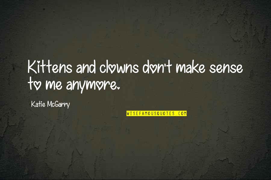 Clowns Quotes By Katie McGarry: Kittens and clowns don't make sense to me
