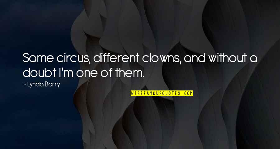 Clowns Quotes By Lynda Barry: Same circus, different clowns, and without a doubt
