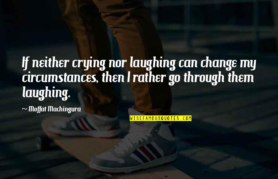 Cloyce Session Quotes By Moffat Machingura: If neither crying nor laughing can change my