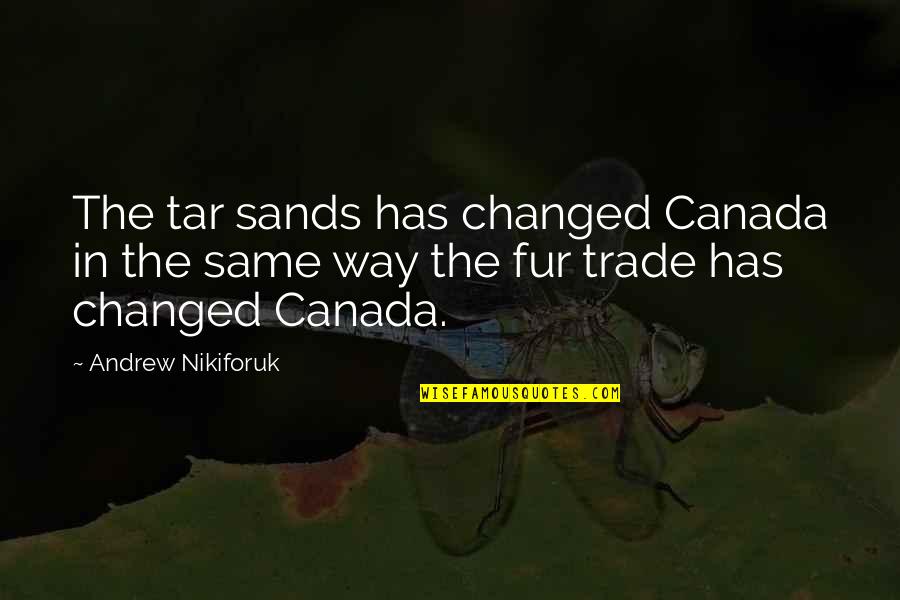 Cloyingly Quotes By Andrew Nikiforuk: The tar sands has changed Canada in the