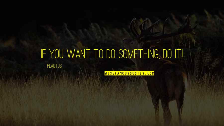 Cloyingly Quotes By Plautus: If you want to do something, do it!