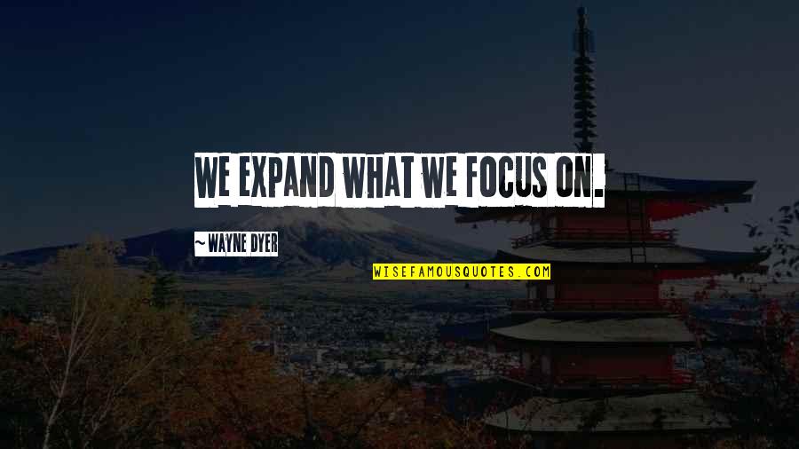 Clt20 Quotes By Wayne Dyer: We expand what we focus on.