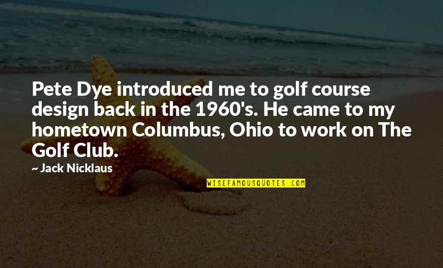 Club He Quotes By Jack Nicklaus: Pete Dye introduced me to golf course design
