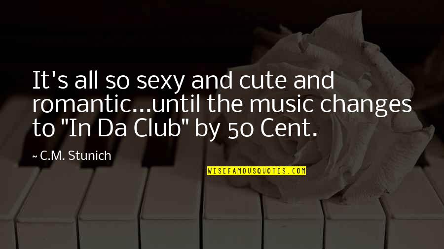 Club Music Quotes By C.M. Stunich: It's all so sexy and cute and romantic...until